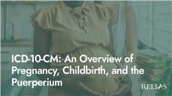 ICD-10-CM: An Overview of Pregnancy, Childbirth, and the Puerperium