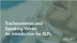 Tracheostomies and Speaking Valves: An Introduction for SLPs