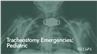 Tracheostomy Emergencies: Pediatric