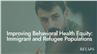 Improving Behavioral Health Equity: Immigrant and Refugee Populations