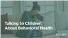 Talking to Children About Behavioral Health